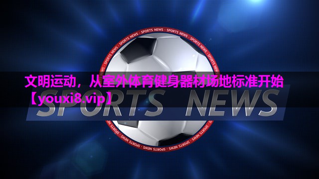 文明运动，从室外体育健身器材场地标准开始