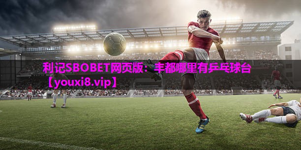 利记SBOBET网页版：丰都哪里有乒乓球台