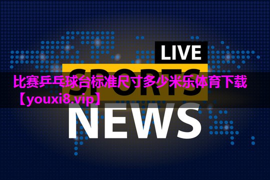 比赛乒乓球台标准尺寸多少米乐体育下载