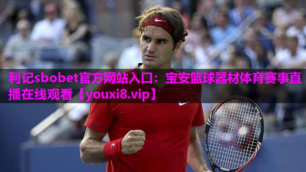 利记sbobet官方网站入口：宝安篮球器材体育赛事直播在线观看