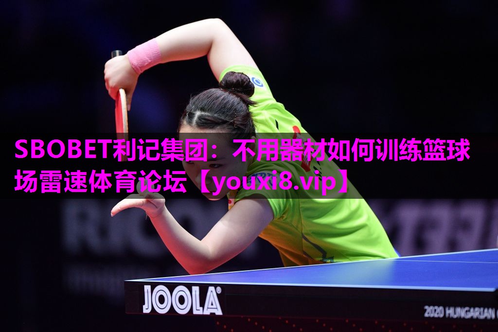 SBOBET利记集团：不用器材如何训练篮球场雷速体育论坛