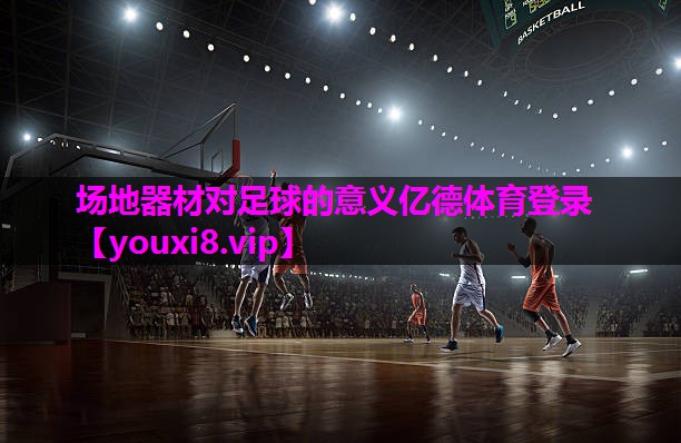 场地器材对足球的意义亿德体育登录
