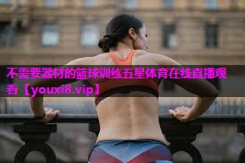 不需要器材的篮球训练五星体育在线直播观看