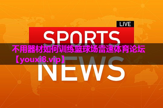 不用器材如何训练篮球场雷速体育论坛