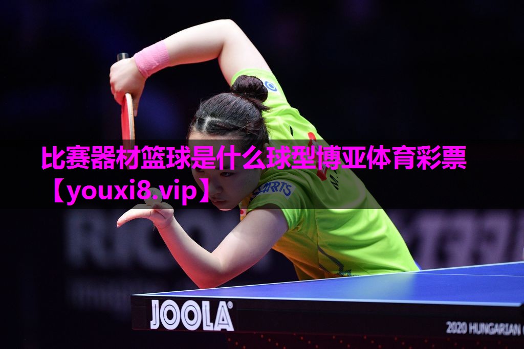 比赛器材篮球是什么球型博亚体育彩票