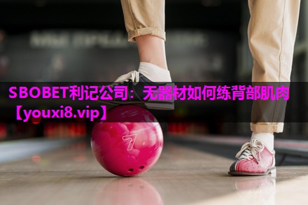 SBOBET利记公司：无器材如何练背部肌肉