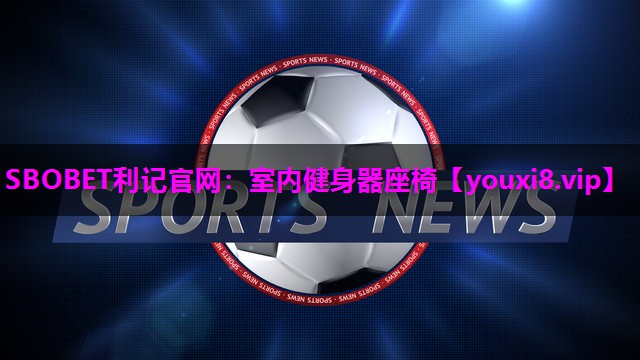 SBOBET利记官网：室内健身器座椅