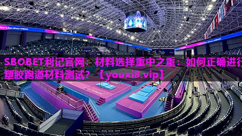 SBOBET利记官网：材料选择重中之重：如何正确进行塑胶跑道材料测试？