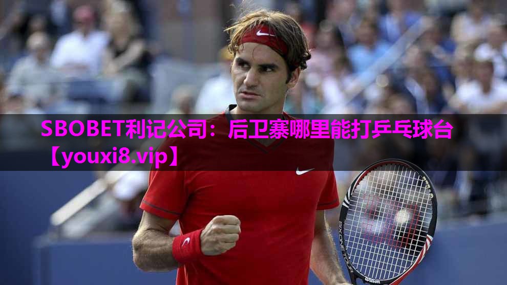 SBOBET利记公司：后卫寨哪里能打乒乓球台