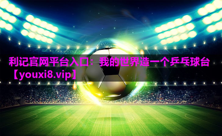 利记官网平台入口：我的世界造一个乒乓球台