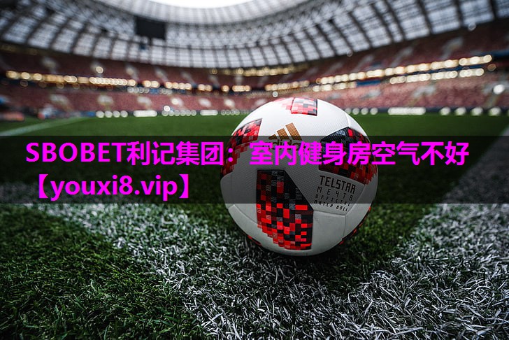 SBOBET利记集团：室内健身房空气不好