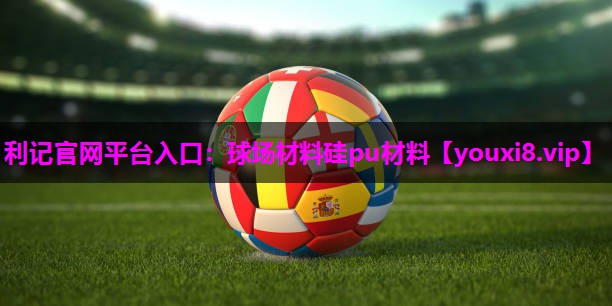 利记官网平台入口：球场材料硅pu材料