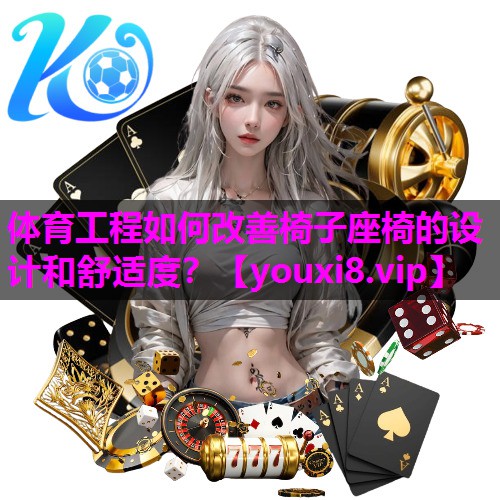 体育工程如何改善椅子座椅的设计和舒适度? 体育工程如何改善椅子座椅的设计和舒适度?