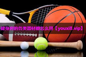 健身房的各类器材都怎么用 健身房的各类器材都怎么用
