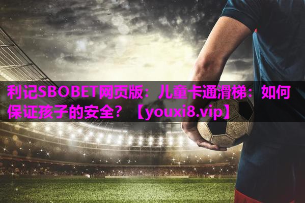 儿童卡通滑梯:如何保证孩子的安全? 儿童卡通滑梯:如何保证孩子的安全?