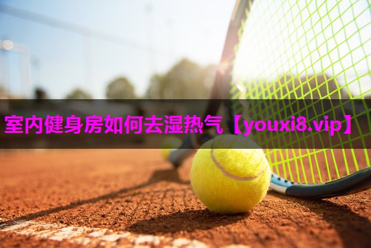室内健身房如何去湿热气 室内健身房如何去湿热气