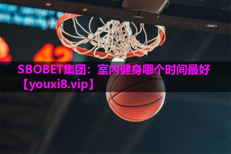 SBOBET集团：室内健身哪个时间最好