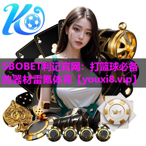 SBOBET利记官网：打篮球必备的器材雷氪体育