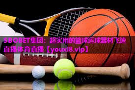 SBOBET集团：超实用的篮球运球器材飞速直播体育直播
