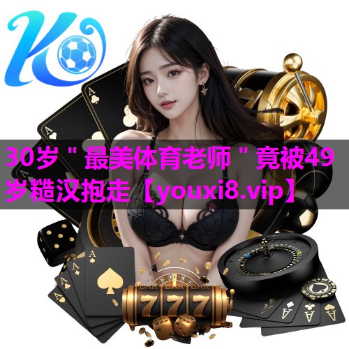 30岁＂最美体育老师＂竟被49岁糙汉抱走