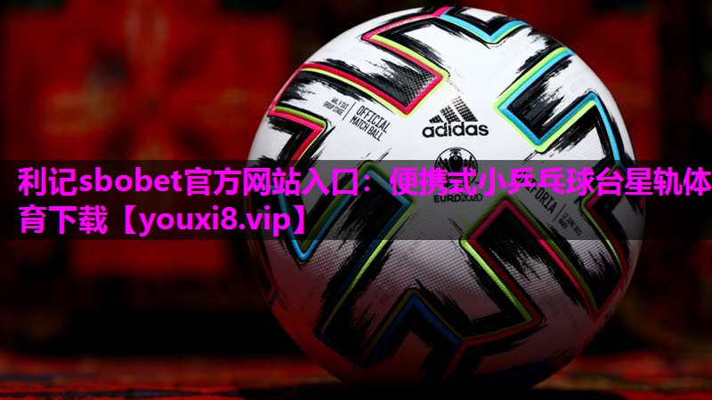 利记sbobet官方网站入口：便携式小乒乓球台星轨体育下载